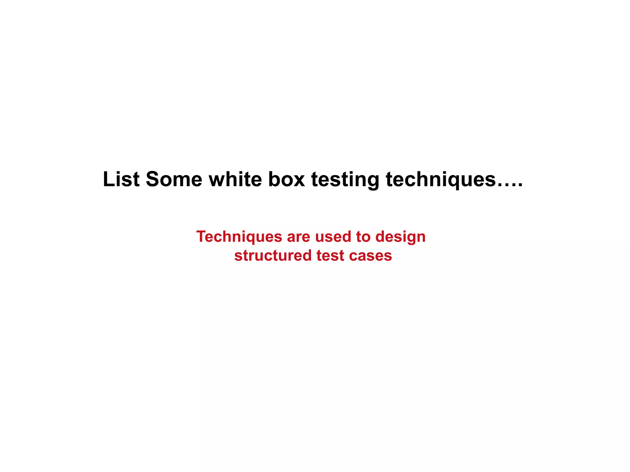 List Some white box testing techniques….
Techniques are used to design
structured test cases
 
