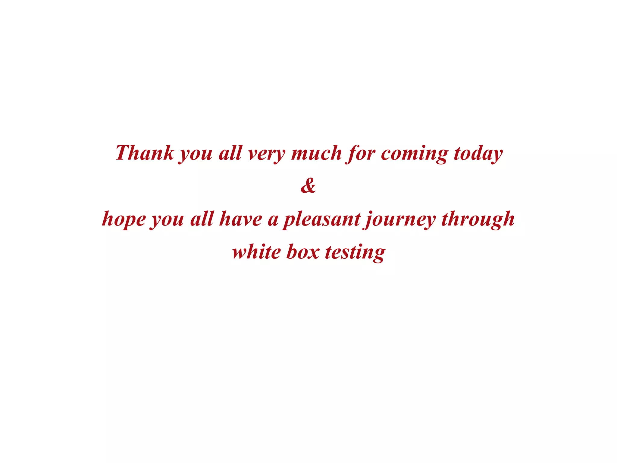 Thank you all very much for coming today
&
hope you all have a pleasant journey through
white box testing
 