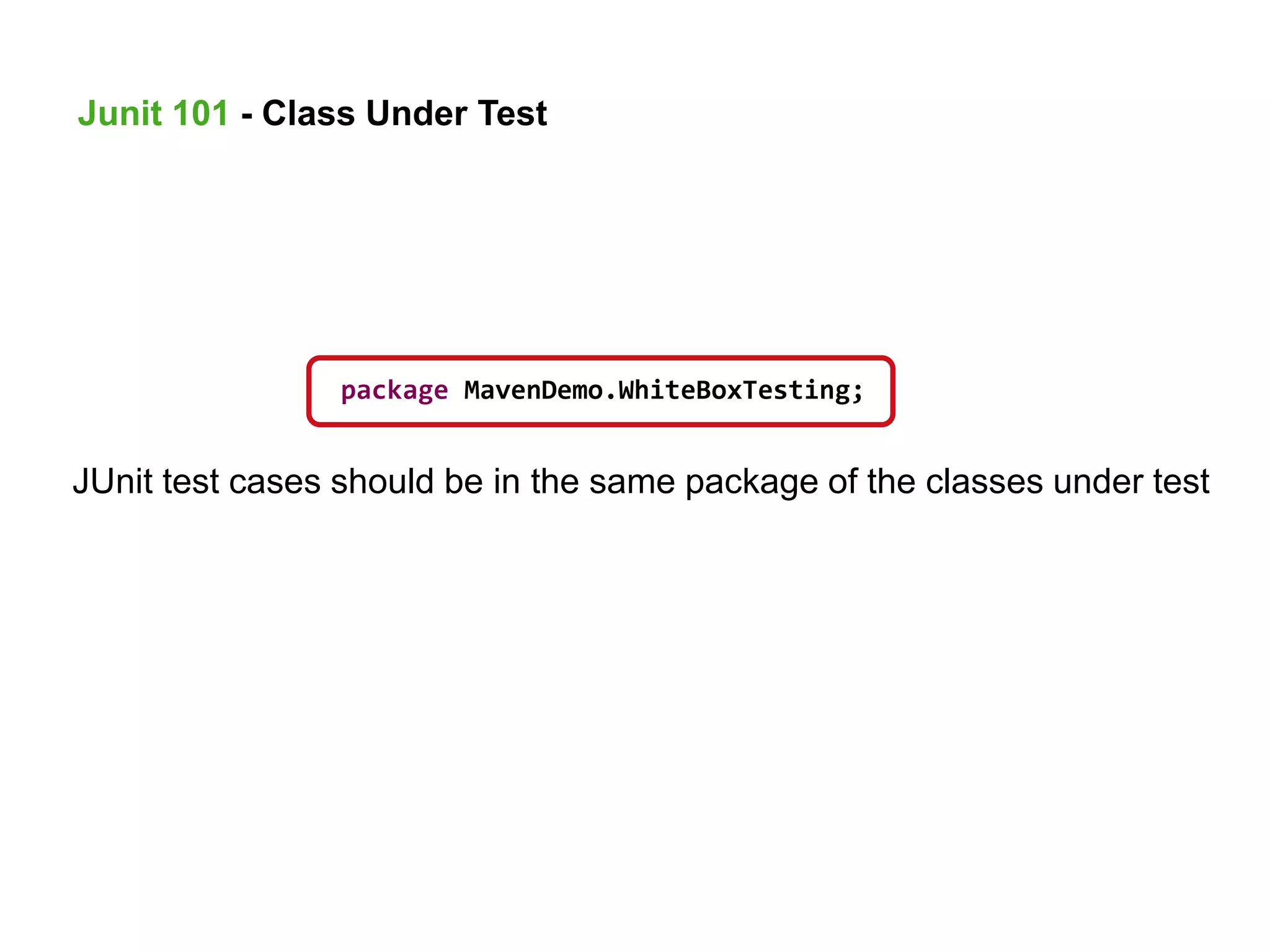 JUnit test cases should be in the same package of the classes under test
package MavenDemo.WhiteBoxTesting;
Junit 101 - Class Under Test
 