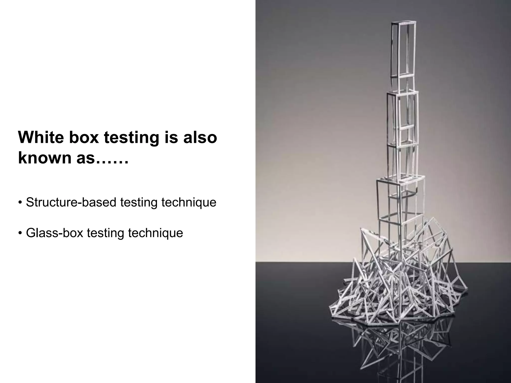 White box testing is also
known as……
• Structure-based testing technique
• Glass-box testing technique
 