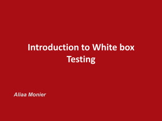 Introduction to White box
Testing
Aliaa Monier
 