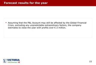 15
Forecast results for the year
 Assuming that the P&L Account may still be affected by the Global Financial
Crisis, excluding any unpredictable extraordinary factors, the company
estimates to close the year with profits over € 2 million.
 