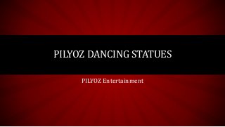 PILYOZ Entertainment
PILYOZ DANCING STATUES
 