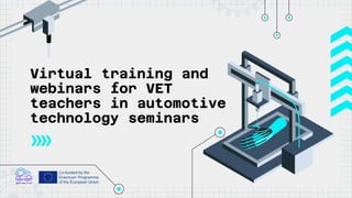 Virtual training and
webinars for VET
teachers in automotive
technology seminars
 
