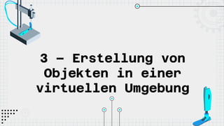 3 – Erstellung von
Objekten in einer
virtuellen Umgebung
 