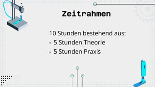 Zeitrahmen
10 Stunden bestehend aus:
- 5 Stunden Theorie
- 5 Stunden Praxis
 