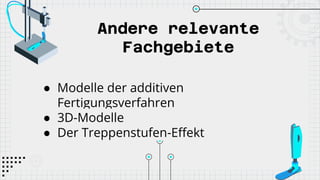 Andere relevante
Fachgebiete
● Modelle der additiven
Fertigungsverfahren
● 3D-Modelle
● Der Treppenstufen-Effekt
 
