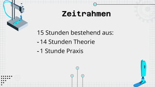 Zeitrahmen
15 Stunden bestehend aus:
- 14 Stunden Theorie
- 1 Stunde Praxis
 