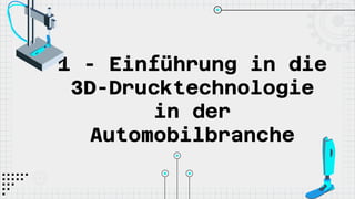 1 - Einführung in die
3D-Drucktechnologie
in der
Automobilbranche
 