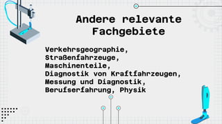 Andere relevante
Fachgebiete
Verkehrsgeographie,
Straßenfahrzeuge,
Maschinenteile,
Diagnostik von Kraftfahrzeugen,
Messung und Diagnostik,
Berufserfahrung, Physik
 
