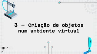 3 – Criação de objetos
num ambiente virtual
 