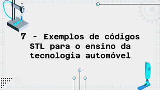 7 - Exemplos de códigos
STL para o ensino da
tecnologia automóvel
 
