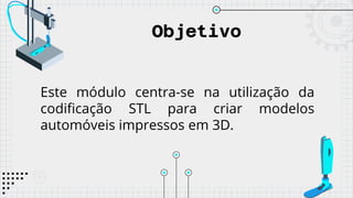 Objetivo
Este módulo centra-se na utilização da
codificação STL para criar modelos
automóveis impressos em 3D.
 
