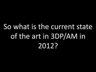 So what is the current state
  of the art in 3DP/AM in
           2012?

                        Slide 11 of 62
 
