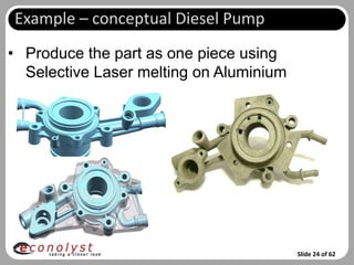 Example – conceptual Diesel Pump
• Produce the part as one piece using
  Selective Laser melting on Aluminium




                                         Slide 24 of 62
 