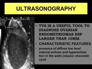 ULTRASONOGRAPHY
• TVS IS A USEFUL TOOL TO
DIAGNOSE OVARIAN
ENDOMETRIOMAS ESP
LARGER THAN 10MM.
• CHARACTERISTIC FEATURES
•...