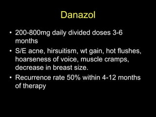 Danazol
• 200-800mg daily divided doses 3-6
months
• S/E acne, hirsuitism, wt gain, hot flushes,
hoarseness of voice, musc...