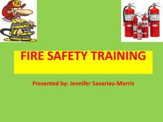FIRE SAFETY TRAINING
Presented by: Jennifer Savariau-Morris
 