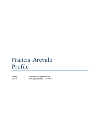 Francis Arevalo
Profile
EMAIL : franearevalo@yahoo.com
Mob # : (+973) 36591112 / 66360012
 