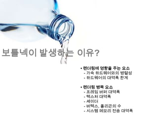 보틀넥이 발생하는 이유?
          • 렌더링에 영향을 주는 요소
            - 가속 하드웨어와의 병렬성
            - 하드웨어의 대역폭 한계

          • 렌더링 병목 요소
            - 프레임 버퍼 대역폭
            - 텍스처 대역폭
            - 셰이더
            - 버텍스, 폴리곤의 수
            - 시스템 메모리 전송 대역폭
 