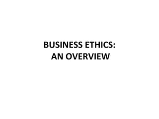 BUSINESS ETHICS:
AN OVERVIEW
 
