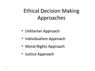 11
Ethical Decision Making
Approaches
• Utilitarian Approach
• Individualism Approach
• Moral-Rights Approach
• Justice Approach
 