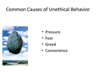 Common Causes of Unethical Behavior
• Pressure
• Fear
• Greed
• Convenience
 