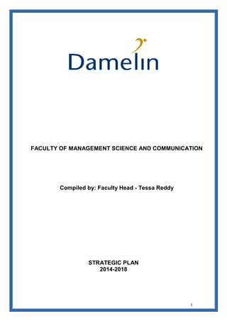 1
FACULTY OF MANAGEMENT SCIENCE AND COMMUNICATION
Compiled by: Faculty Head - Tessa Reddy
STRATEGIC PLAN
2014-2018
 