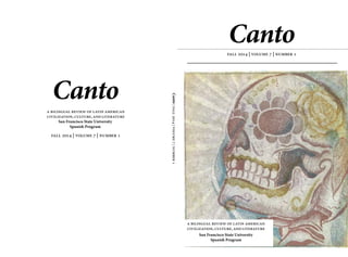 Canto
San Francisco State University
Spanish Program
fall 2014 | volume 7 | number 1
Canto|fall2014|volume7|number1
a bilingual review of latin american
civilization, culture, and literature
Canto
San Francisco State University
Spanish Program
fall 2014 | volume 7 | number 1
a bilingual review of latin american
civilization, culture, and literature
 