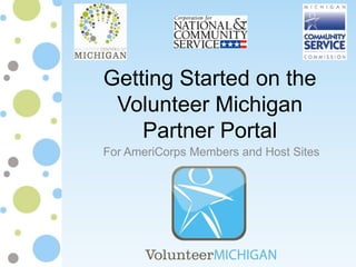 Getting Started on the
Volunteer Michigan
Partner Portal
For AmeriCorps Members and Host Sites
 