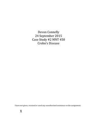 Devon Connelly
24 September 2015
Case Study #2 MNT 450
Crohn’s Disease
I have not given, received or used any unauthorized assistance on the assignment:
X
 