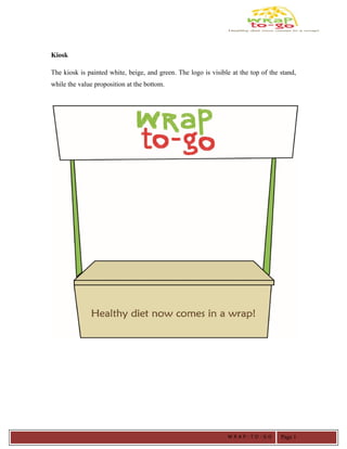 Kiosk
The kiosk is painted white, beige, and green. The logo is visible at the top of the stand,
while the value proposition at the bottom.
W R A P - T O - G O Page 1
 