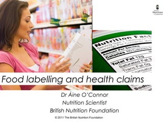 © 2011 The British Nutrition Foundation
Food labelling and health claims
Dr Áine O’Connor
Nutrition Scientist
British Nutrition Foundation
 
