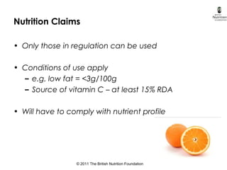 © 2011 The British Nutrition Foundation
Nutrition Claims
• Only those in regulation can be used
• Conditions of use apply
...