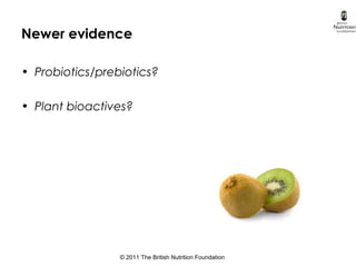 © 2011 The British Nutrition Foundation
Newer evidence
• Probiotics/prebiotics?
• Plant bioactives?
 