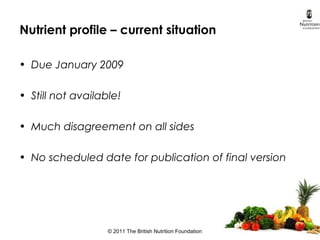 © 2011 The British Nutrition Foundation
Nutrient profile – current situation
• Due January 2009
• Still not available!
• M...
