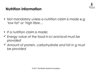 © 2011 The British Nutrition Foundation
Nutrition information
• Not mandatory unless a nutrition claim is made e.g.
‘low f...