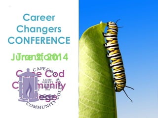 Career 
Changers 
CONFERENCE 
June Transform 
2, 2014 
Cape Cod 
Community 
College 
 