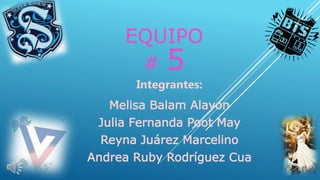 EQUIPO
# 5
Integrantes:
Melisa Balam Alayon
Julia Fernanda Poot May
Reyna Juárez Marcelino
Andrea Ruby Rodríguez Cua
 