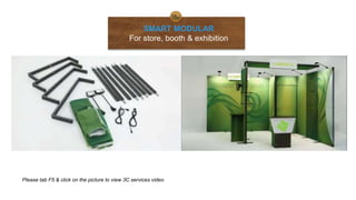 SMART MODULAR
For store, booth & exhibition
Please tab F5 & click on the picture to view 3C services video
 
