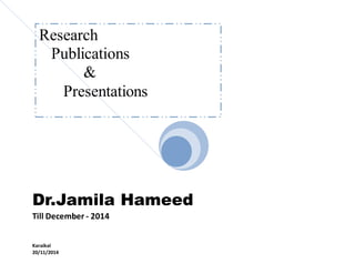 Dr.Jamila Hameed
Till December - 2014
Karaikal
20/11/2014
Research
Publications
&
Presentations
 