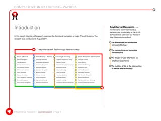 COMPETITIVE INTELLIGENCE—PAYROLL
© KeyInterval Research | keyinterval.com | Page 1
KeyInterval Research . . .
monitors and examines the status,
behavior, and functionality of the 40 HR
Software Silos outlined in our Research
Map. We are curious about:
•	 The differences and similarities
between offerings
•	 The connections and synergies
between silos
•	 The impact of user interfaces on
employee experience
•	 The realities of life at the intersection
of people and technology.
Introduction
In this report, KeyInterval Research examined the functional foundation of major Payroll Systems. The
research was conducted in August 2014.
 