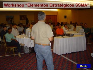 Bahia
Workshop “Elementos Estratégicos SSMA”
 