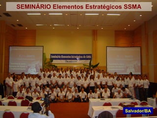 SEMINÁRIO Elementos Estratégicos SSMA
Salvador/BA
 
