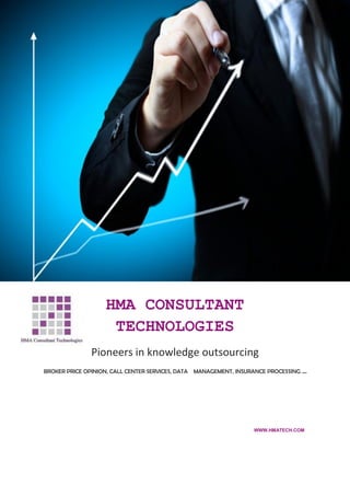 HMA CONSULTANT
TECHNOLOGIES
Pioneers in knowledge outsourcing
BROKER PRICE OPINION, CALL CENTER SERVICES, DATA MANAGEMENT, INSURANCE PROCESSING …
WWW.HMATECH.COM
 