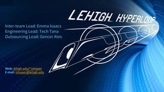 Inter-team Lead: Emma Isaacs
Engineering Lead: Tech Tana
Outsourcing Lead: Gencer Ates
Web: lehigh.edu/~inhyper
E-mail: inhyper@lehigh.edu
 