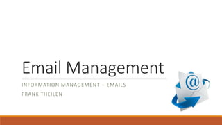 Email Management
INFORMATION MANAGEMENT – EMAILS
FRANK THEILEN
 