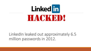 LinkedIn leaked out approximately 6.5
million passwords in 2012.
 