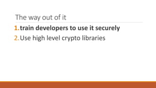 The way out of it
1.train developers to use it securely
2.Use high level crypto libraries
 