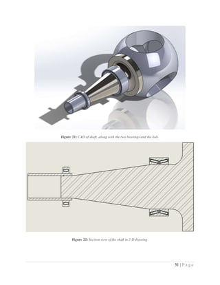 31 | P a g e
Figure 21: CAD of shaft, along with the two bearings and the hub.
Figure 22: Section view of the shaft in 2-D drawing.
 